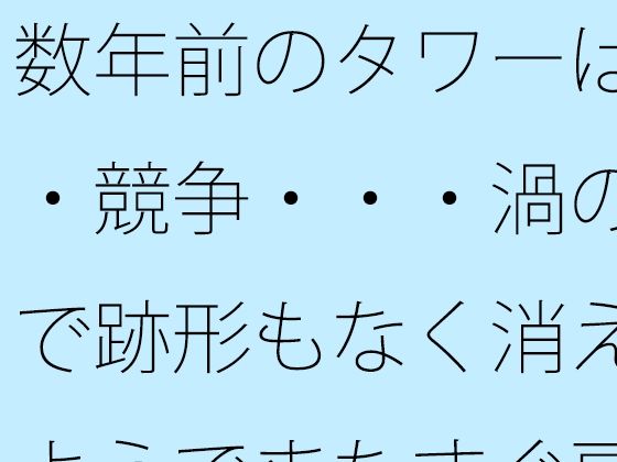 数年前のタワーは・・競争・・・渦の中で跡形もなく消えたようでまたすぐ戻る場所に アイキャッチ画像 【無料同人エロ漫画チョイス】