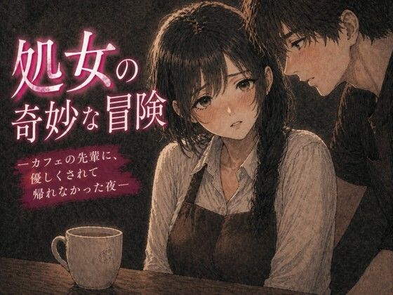 処女の奇妙な冒険 ―カフェの先輩に、優しくされて帰れなかった夜― アイキャッチ画像 【無料同人エロ漫画チョイス】