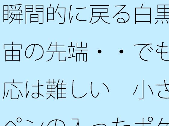 瞬間的に戻る白黒宇宙の先端・・でも対応は難しい  小さなペンの入ったポケットの中 アイキャッチ画像 【無料同人エロ漫画チョイス】