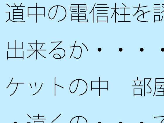 道中の電信柱を認識出来るか・・・・ポケットの中  部屋・・遠くの・・・で木箱の壁は アイキャッチ画像 【無料同人エロ漫画チョイス】