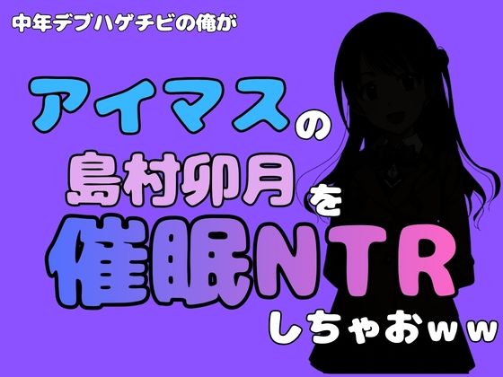 中年デブハゲチビの俺が『アイドルマスター』の 島村卯月を催●NTRしちゃおww アイキャッチ画像 【無料同人エロ漫画チョイス】