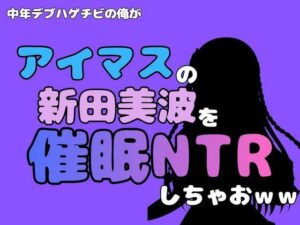 中年デブハゲチビの俺が『アイマス』の新田美波を催●NTRしちゃおww アイキャッチ画像 【無料同人エロ漫画チョイス】