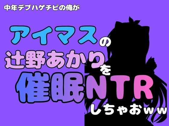 中年デブハゲチビの俺が『アイマス』の辻野あかりを催●NTRしちゃおww アイキャッチ画像 【無料同人エロ漫画チョイス】
